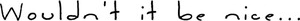 [8-1-2012%2520-%2520Wouldnt%2520it%2520Be%2520Nice%2520-%255B4%255D.png]
