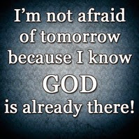 I am not afraid of tomorrow because God is already there.