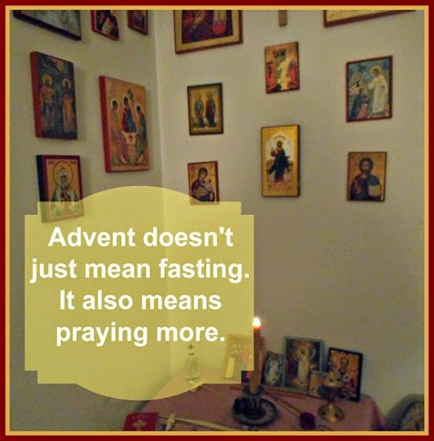 Advent ~ The Nativity Fast isn't just about food. It's also about praying more.