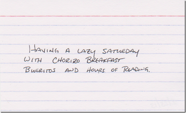 Having a lazy Saturday with chorizo breakfast burritos and hours of reading.