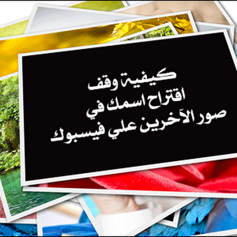 كيفية وقف اقتراح اسمك في صور الآخرين علي فيسبوك كيفية وقف اقتراح اسمك في صور الآخرين علي فيسبوك