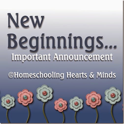 New Beginnings...important announcement at Homeschooling Hearts & Minds
