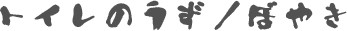 トイレのうず/ぼやき トイレのうず/ぼやき