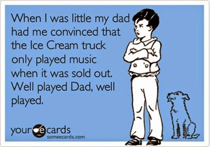 Funny-eCard-My-Dad-convinced-me-that-the-Ice-Cream-truck-only-played-music-when-it-was-sold-out-Well-played-Dad