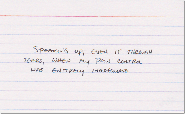 Speaking up, even if through tears, when my pain control was entirely inadequate.