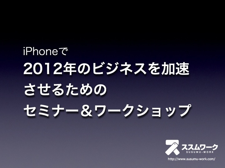 iPhoneで 2012年のビジネスを加速 させるための セミナー&ワークショップ.001-001.jpg IPhoneで 2012年のビジネスを加速 させるための セミナー ワークショップ 001 001
