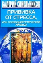 В. Синельников. Прививка от стресса или Психоэнергетическое айкидо В. Синельников. Прививка от стресса или Психоэнергетическое айкидо
