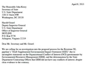 Letter of 8 April 2013 to Secretary of State John Kerry and State Dept. Deputy Inspector General Harold Geisel, requesting an investigation into whether Environmental Resources Management (ERM) hid conflicts of interest which might have excluded it from performing the Keystone XL environmental assessment and how State Department officials failed to flag inconsistencies in ERM’s proposal. Photo: Checks and Balances Project