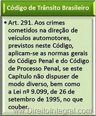  Art. 291. Aos crimes cometidos na direção de veículos automotores, previstos neste Código, aplicam-se as normas gerais do Código Penal e do Código de Processo Penal, se este Capítulo não dispuser de modo diverso, bem como a Lei nº 9.099, de 26 de setembro de 1995, no que couber.