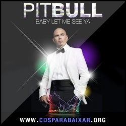 Pitbull - Baby Let Me See Ya (2013) CD Pitbull - Baby Let Me See Ya (2013), Baixar Cds, Download, Cds Completos