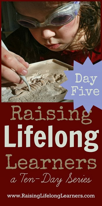 Raising Lifelong Learners a Ten Day Series via www.RaisingLifelongLearners.com Day Five