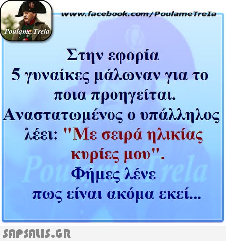 www.facebook.com/ Poulame Trela oulame Trela Στην εφορια 5 γυναίκες μάλωναν γι α το οια προηγείται Αναστατωμένος ο υπάλληλος λέει: Με σειρά ηλικίας κυρίες μου Φήμες λένε π . πως είναι ακόμ α εκει 