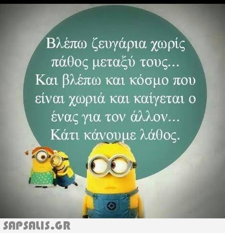 Βλέπω ζευγάρια χωρίς πάθος μεταξύ τους. Και βλέπω και κόσμο που ειναι χωρια και καιγεται ο ενας για τον arnov Κάτι κάνουμε λάθος 