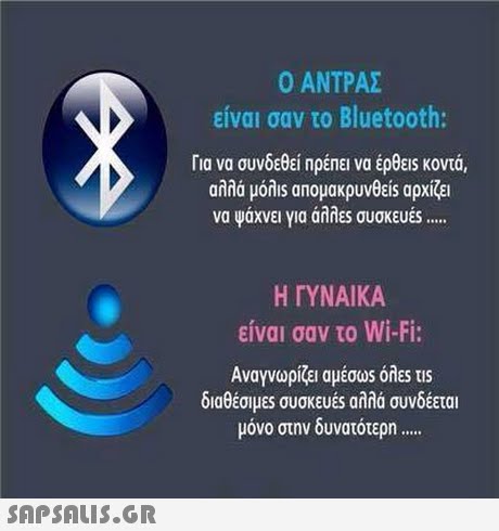 ΑΝΤΡΑΣ είναι σαν το Bluetooth: Για να συνδεθεί Πρέπει να έρθεις κοντά, αλλά μόλ1s an0μακρυνθε1s αρχίζει να Ψαχνει νια annES συσκευες Η ΓΥΝΑΙΚΑ είναι σαν το Wi-Fi: Αναγνωρίζει αμέσωs όλες tis διαθέσιμες συσκευές αλλά συνδέεται μόνο στην δυνατότερη