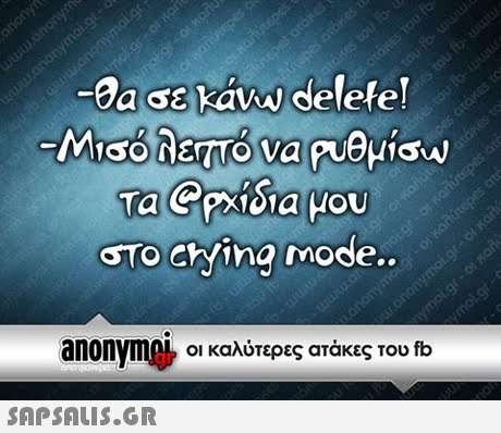 Ga se kaw delete! oTo cryina mode.. anonymf οι καλύτερες ατάκες του fb