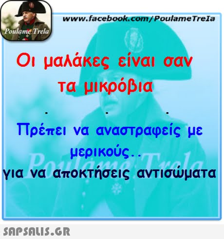 www.facebook.com/PoulameTreIa oulame Trela Οι μαλάκες είναι σαν Τα μικρόβια Πρέπει να αναστραφείς με για να αποκτήσεις αντισώματα μερικούς 
