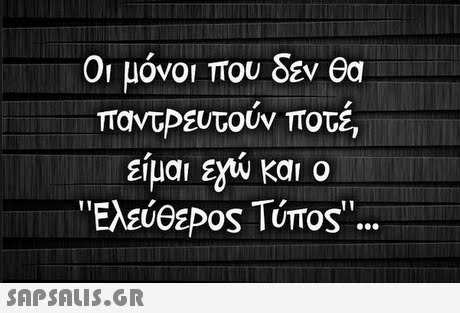 Οι μόνοι που δεν θα παντΡευτούν ποτέ, είμαι eyw και ο ΕλεύθεΡος Τύπος 