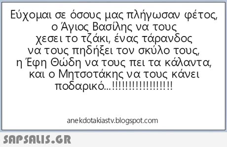 Εύχομαι σε όσους μας πλήγωσαν φέτος, ο Άγιος Βασίλης να τους χε σει το τζάκι, ένας τάρανδος να τους πηδήξει τον σκυλο τους, η Έφη Θώδη να τους πει τα κάλαντα και ο Μητσοτάκης να τους κάνει anekdotakiastv.blogspot.com 