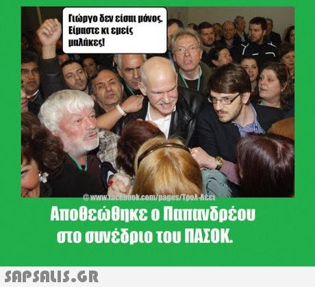 Γιώργο δεν είσαι μόνος Είμαστε κι εμείς μαλάκες! @www.acebbok.com/pages/Tpon-ncct Αποθεώθηκε ο Παπανδρέου στο συνέδριο του ΠΑΣΟΚ. 