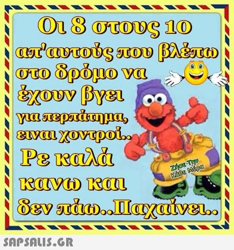 8 στους 10 στο δρόμο να ειναι χοντροι Ρε καλά κανω και 