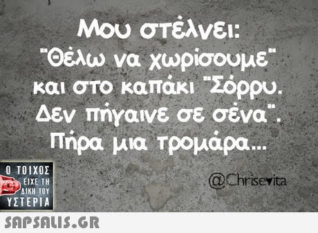 Μου στέλνει: Θέλω να χωρίσουμε και στο καπάκι Σόρου. Δεν πήγαινε σε σένα. Πήρα μια Τρομάρα  ΥΣΤΕΡΙΑ @Chrisevita 