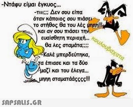 -Ντάου είμαι έγκυος -TIll: Δεν σου είπα όταν κάποιος σου πιάσε-> το στήθος θα του λές gnnn!! και αν σου πιάσει τη ευαίσθητη περιοχή θα λες σταμάτα Καλέ μπερδεύτηκα. τα έπιασε και τα δύο αζί και του έλεγα. nnn σταματάάςςςς!! 