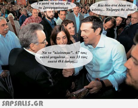 α μισα να κανεις θα σεςαναψηφισουμε και δύο στα δέκα να κάνεις Υπέροχα θα είναι!! Να το κλείσουμε. 67 τοις εκατό μνημόνιο και 33 τοις εκατό ΘΑ δούμε;; ; 