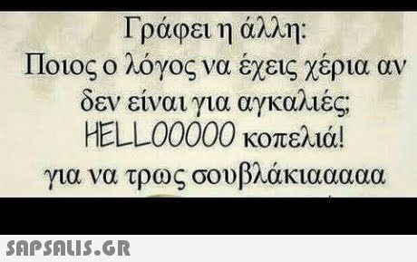 Γράφει η άλλη: Ποιος ο λόγος να έχεις χέρια αν δεν ειναι για αγκαλιες HELL00000 κοπελιά! για να τρως σουβλάκιααααα