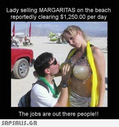 Lady selling MARGARITAS on the beach reportedly clearing $1,250.00 per day The jobs are out there people!! SAPSAIS.GR
