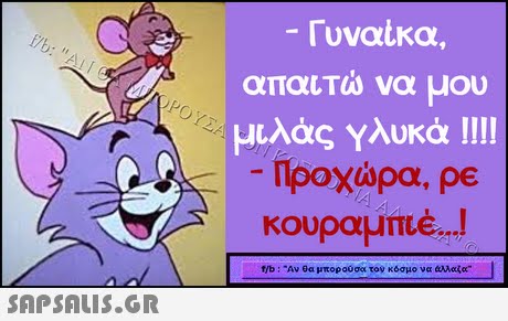 Γυναικα, απαιτώ να μου μιλάς Υλυκά llll Προχώρα, ρε κουραμπιέ ! f/b : Αν θα μπορούσα τον κόσμο να άλλα 