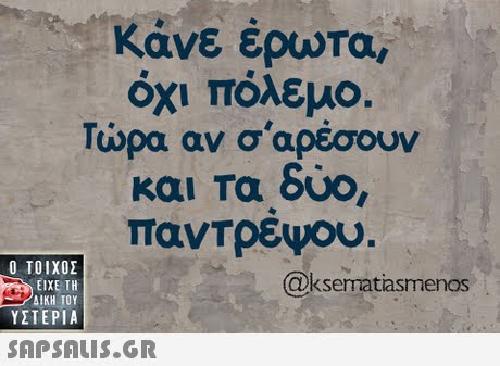 Κάνε έρωτα, όχι πόλεμο. Τώρα αν σ αρέσουν και Τα δυο παντρέψου  ΥΣΤΕΡΙΑ @ksematiasmenos 