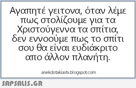 Αγαπητέ γειτονα, όταν λέμε πως στολίζουμε για τα Χριστούγεννα τα σπίτια, εν εννοουμε πως το σπιτι σου θα είναι ευδιάκριτο απο άλλον πλανήτη anekdotakiastv.blogspotcom 