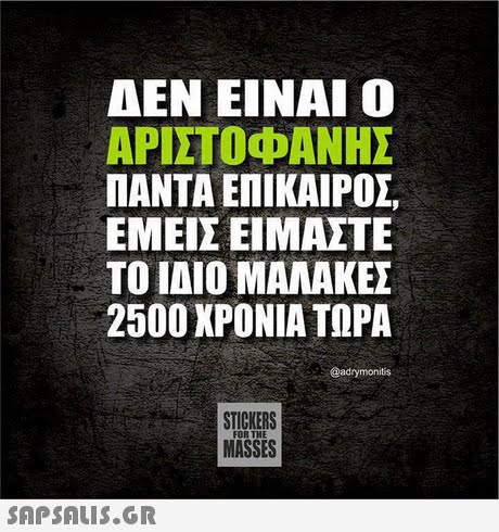 ΔΕΝ ΕΙΝΑΙ Ο ΑΡΙΣΤΟΦΑΝΗΣ ΠΑΝΤΑ ΕΠΙΚΑΙΡΟΣ ΕΜΕΙΣ ΕΙΜΑΣΤΕ ΤΟ ΙΔΙΟ ΜΑΛΑΚΕΣ 2500 ΧΡΟΝΙΑ ΤΩΡΑ @adrymonitis STICKERS MASSES FOR THE 