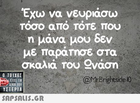 Έχω να νευριάσω Τόσο από Τότε που η μανα μου εν με παραΤησε στα σκαλιά Του 2νάση  ΥΣΤΕΡΙΑ @MrBrightside Ο 