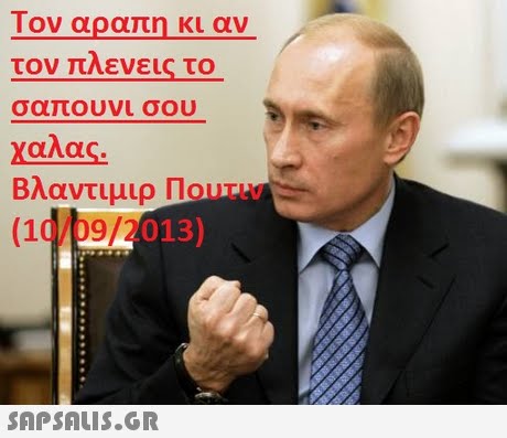 Τον αραπη κι αν τον πλένεις το σαπουνι σου χαλας Βλαντιμιρ Πουτιν /09/2013) 