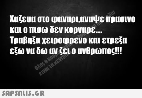 και ο πισω δεν κορναρε Τραβηξα χειροφρενο και ετρεξι εξω να δω ον ζει ο ονθρωπος!!! 