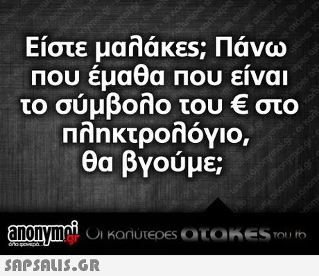 Είστε μαλάκες; Πάνω Που έμαθα Που είναι το σύμβολο του € στο Πληκτρολόγιο, θα βγούμε; .gr 