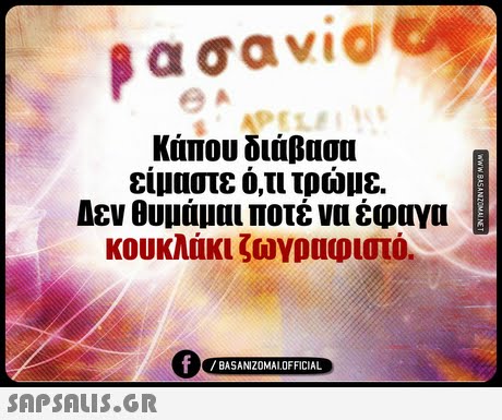 κάπου διάβασα είμαστε ό,τι τρώμε. Δεν θυμάμαι ποτέ να έφαγα κουκλάκι ζωγραφιστό. 0 BASANIZ0MALOFFICIAL 