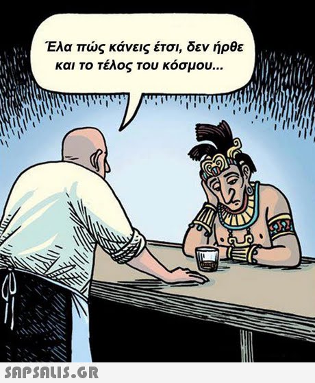 Έλα πώς κάνεις έτσι, δεν ήρθε και ΤΟ Τελος του κοσμου. 2 