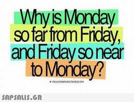Whyis Monday so far from Fridáy, and Friday so near toMonday? 