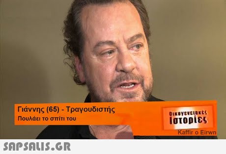 Γιάννης (65)-Τραγουδιστής Πουλάει το σπίτι του οικογενειακές Ιστορίες Kaffir o Eirwn 