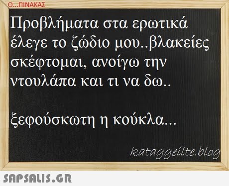 Ο ΠΙΝΑΚΑΣ Προβλήματα στα ερωτικά έλεγε το ζώδιο μου. βλακείες σκεφτομαι, ανοιγω την ντου απα και τι να οω ξεφούσκωτη η κούκλα. kataggeilte.blog SnPSALIS.GR