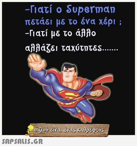 -Γιατί ο Superman πετάει με το ένα χέρι ; -Γιατί με το aaflo αλλάζει ταχύτητ&S 