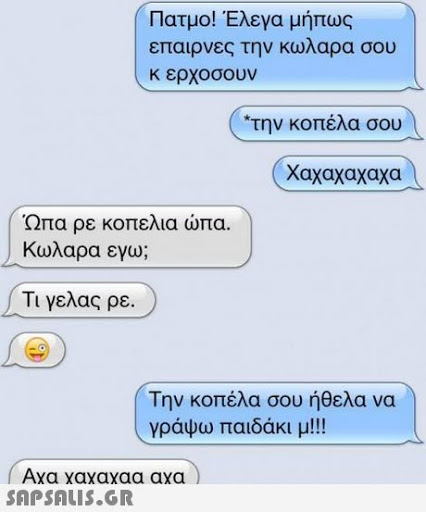 Πατμο! Έλεγα μήπως επαιρνες την κωλαρα σου κ ερχοσουν *την κοπέλα σου ( χαχαχαχαχα Ώπα ρε κοπελια ώπα. κωλαρα εγυ; Τι γελας ρε. Την κοπέλα σου ήθελα να γράψω παιδάκι μ!! Axa xaxaxaa axa 