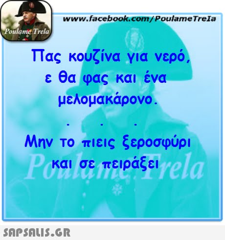 www.facebook.com/PoulameTreIa oulame Trela Πας κουζίνα για νερό ε θα φας και ένα μελομακάρονο Μην Το πιεις ξεροσφύρι και σε πειράξει inierela 