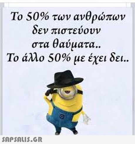 Το 50% των ανθρώπων δεν πιστεύουν στα θαύματα Το άλλο 50% με έχει δει.. 