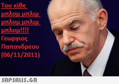 Του κίθε μπλομ μπλιμ μπλομ μπλιμ μπλομ! ! !! Γεωργιος Παπανδρεου (06/11/2011) 