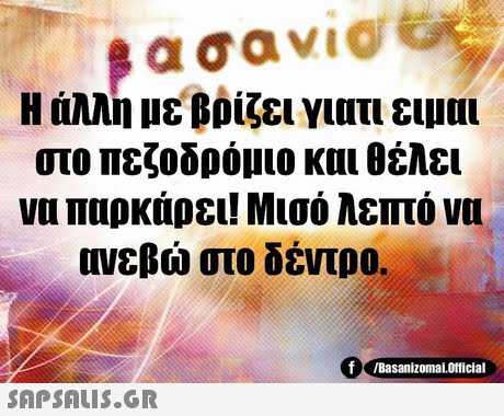 α σαν1@ H άλλη με βρίζει γιατι ειμαι στο πεζοδρόμιο και θέλει να παρκάρει! Μισό λεπτό να /Basanizomal.Official 