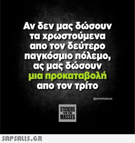 Αν δεν μας δώσουν τα χρωστουμενα αΠΟ Τον δεύτερο Παγκόσμιο Πόλεμο, ας μας δώσουν μια ΠροκαΤαβολή αΠΟ Τον ΤριΤΟ @entrollodoxos STICKERS MASSES FOR THE