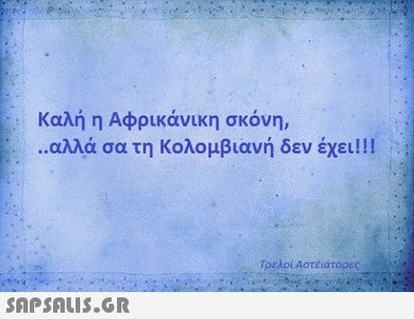 Καλή η Αφρικάνικη σκόνη, ..αλλάσα τη Κολομβιανή δεν έχει!! ! :: Τρελοί Αστέιάτορες 